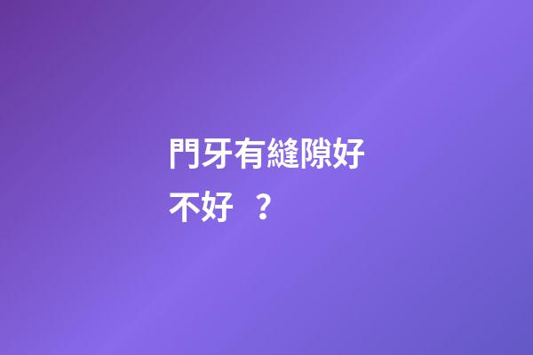 門牙有縫隙好不好？